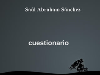 Saúl Abraham Sánchez
cuestionario
 