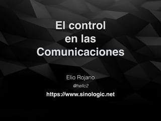 El control 
en las 
Comunicaciones
Elio Rojano
https://www.sinologic.net
@hellc2
 