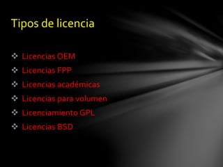  Licencias OEM
 Licencias FPP
 Licencias académicas
 Licencias para volumen
 Licenciamiento GPL
 Licencias BSD
Tipos de licencia
 