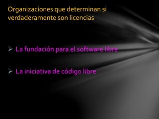  La fundación para el software libre
 La iniciativa de código libre
Organizaciones que determinan si
verdaderamente son licencias
 