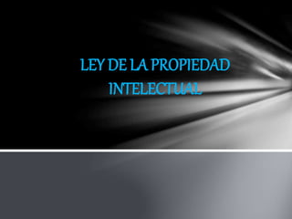LEY DE LA PROPIEDAD
INTELECTUAL
 