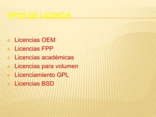 TIPOS DE LICENCIA
 Licencias OEM
 Licencias FPP
 Licencias académicas
 Licencias para volumen
 Licenciamiento GPL
 Licencias BSD
 