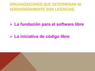ORGANIZACIONES QUE DETERMINAN SI
VERDADERAMENTE SON LICENCIAS
 La fundación para el software libre
 La iniciativa de código libre
 