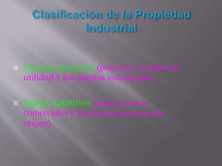  Nuevas creaciones (patentes, modelos de
utilidad y los diseños industriales)
 Signos distintivos (marca, lemas
comerciales y las denominaciones de
origen)
 