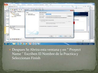  Despues Se Abrira esta ventana y en ‘’ Proyect
Name ‘’ Escriben El Nombre de la Practica y
Seleccionan Finish
