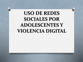 USO DE REDES
SOCIALES POR
ADOLESCENTES Y
VIOLENCIA DIGITAL
 