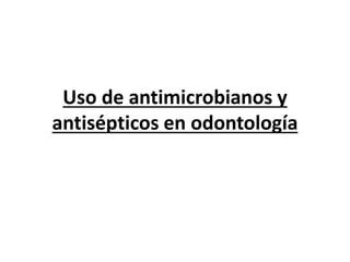 Uso de antimicrobianos y
antisépticos en odontología
 