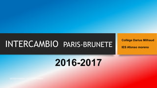 INTERCAMBIO PARIS-BRUNETE
2016-2017
SECCIÓN FRANCESA - IES ALFONSO MORENO
Collège Darius Milhaud
IES Afonso moreno
 