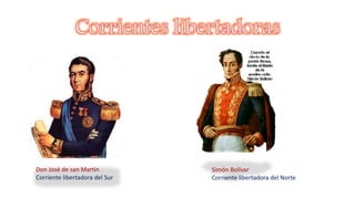 Don José de san Martín
Corriente libertadora del Sur
Simón Bolívar
Corriente libertadora del Norte
 