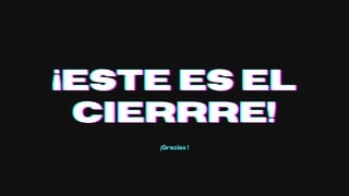 ¡ESTE ES EL
¡ESTE ES EL
¡ESTE ES EL
CIERRRE!
CIERRRE!
CIERRRE!
¡Gracias !
 