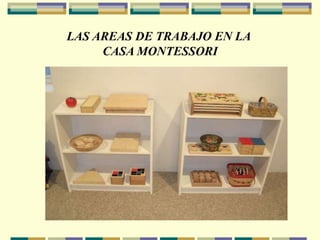 LAS AREAS DE TRABAJO EN LA
CASA MONTESSORI
 