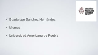 • Guadalupe Sánchez Hernández
• Idiomas
• Universidad Americana de Puebla
 