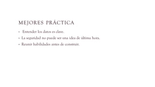 MEJORES PRÁCTICA
• Entender los datos es clave.
• La seguridad no puede ser una idea de última hora.
• Reunir habilidades antes de construir.
 