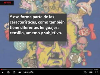 Y eso forma parte de las
características, como también
tiene diferentes lenguajes:
censillo, amemo y subjetivo.
La reseña
 