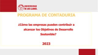PROGRAMA DE CONTADURIA
¿Cómo las empresas pueden contribuir a
alcanzar los Objetivos de Desarrollo
Sostenible?
2023
 