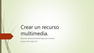 Crear un recurso
multimedia.
Alumna: Vanessa Elizabet Espinoza Cordova
Grupo: M1C1G62-017
 