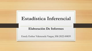 Estadística Inferencial
Elaboración De Informes
Emely Esther Valenzuela Vargas, SM-2022-00859
 