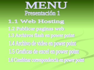 MENU Presentación 1 1.1 Web Hosting 1.2 Publicar paginas web 1.3 Archivos flash en power point 1.4 Archivo de video en power point 1.5 Graficas de excel en power point 1.6 Combinar correspondencia en power point 