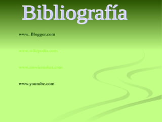 Bibliografía www. Blogger.com www.wikipedia.com www.moviemaker.com www.youtube.com 