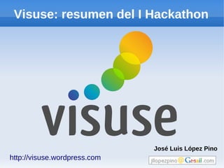Visuse: resumen del I Hackathon




                              José Luis López Pino
http://visuse.wordpress.com
 