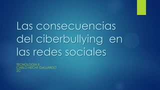 Las consecuencias
del ciberbullying en
las redes sociales
TECNOLOGÍA II
CARLO HECHT GALLARDO
2C

 