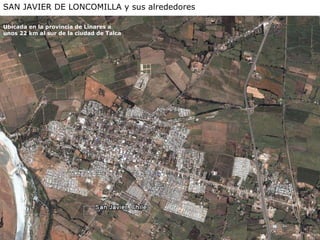 SAN JAVIER DE LONCOMILLA y sus alrededores Ubicada en la provincia de Linares a  unos 22 km al sur de la ciudad de Talca 