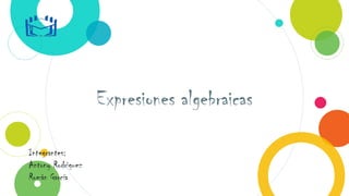 Expresiones algebraicas
Integrantes:
Antony Rodriguez
Román García
 