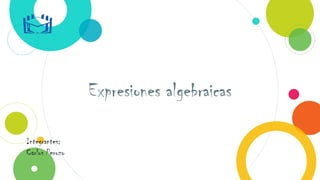 Expresiones algebraicas
Integrantes:
Carlos Perozo
 