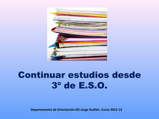 Continuar estudios desde
3º de E.S.O.
Departamento de Orientación IES Jorge Guillén. Curso 2012-13
 
