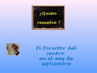 ¿Quién
resuelve ?
El Director del
centro
en el mes de
septiembre
 
