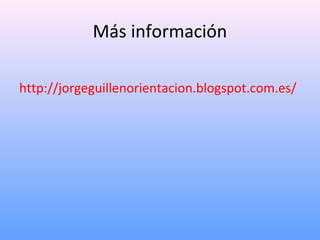 Más información
http://jorgeguillenorientacion.blogspot.com.es/
 