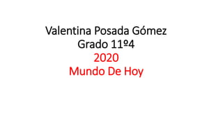 Valentina Posada Gómez
Grado 11º4
2020
Mundo De Hoy
 