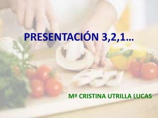 PRESENTACIÓN 3,2,1…
Mª CRISTINA UTRILLA LUCAS
 