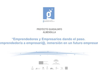 PROYECTO GUADALINFO ALMENSILLA “ Emprendedores y Empresarios dando el paso.  De emprendedor/a a empresari@, inmersión en un futuro empresarial. ” 