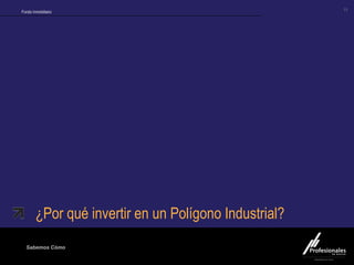 Fondo Inmobiliario
Sabemos Cómo
Fondo Inmobiliario
12
¿Por qué invertir en un Polígono Industrial?
 