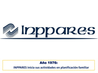 Año 1976: 
INPPARES inicia sus actividades en planificación familiar  