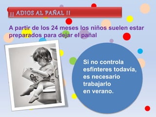 A partir de los 24 meses los niños suelen estar
preparados para dejar el pañal
 