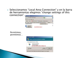  Seleccionamos “Local Area Connection” y en la barra
de herramientas elegimos “change settings of this
connection“.
Permitimos,
permitimos…
 