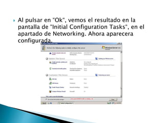  Al pulsar en “Ok“, vemos el resultado en la
pantalla de “Initial Configuration Tasks“, en el
apartado de Networking. Ahora aparecera
configurada.
 