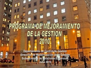 Departamento de Control de Gestión Dirección de Modernización de la Gestión Subsecretaría de Relaciones Exteriores Julio 2010 PROGRAMA DE MEJORAMIENTO  DE LA GESTION  2010 