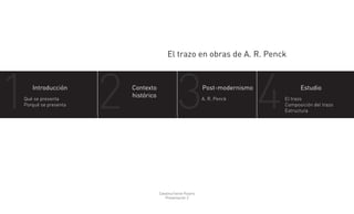 El trazo en obras de A. R. Penck
Catalina Fairlie Pizarro
Presentación 2
Introducción
1 2 3 4Contexto
histórico
Post-modernismo Estudio
Qué se presenta
Porqué se presenta
A. R. Penck El trazo
Composición del trazo
Estructura
 