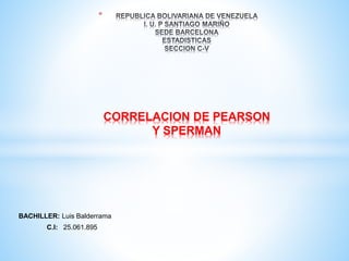 BACHILLER: Luis Balderrama
C.I: 25.061.895
*
CORRELACION DE PEARSON
Y SPERMAN
 