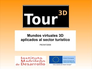 Mundos virtuales 3D
aplicados al sector turístico
           PIE/547/2009
 