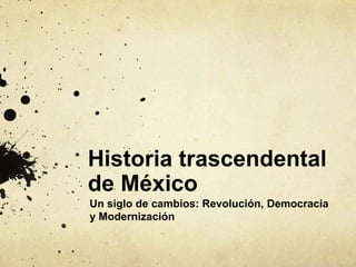 Historia trascendental
de México
Un siglo de cambios: Revolución, Democracia
y Modernización
 