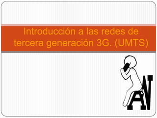 Introducción a las redes de
tercera generación 3G. (UMTS)
 