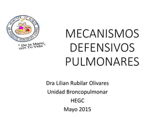 MECANISMOS
DEFENSIVOS
PULMONARES
Dra Lilian Rubilar Olivares
Unidad Broncopulmonar
HEGC
Mayo 2015
 