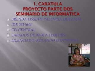  BRENDA LISSETH PALENCIA QUEZADA
 IDE 0911644
 CEI CENTRAL
 SABADOS DE 09:00 A 11:00 HRS.
 LICENCIADO: ROLANDO CONTRERAS
 