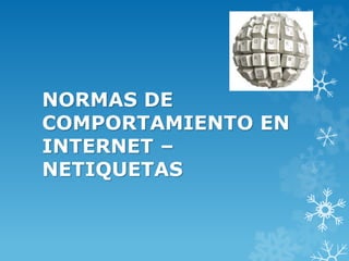 NORMAS DE 
COMPORTAMIENTO EN 
INTERNET – 
NETIQUETAS 
 