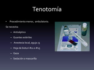 Tenotomía
• Procedimiento menor, ambulatorio.
Se necesita:
– Antiséptico
– Guantes estériles
– Anestesia local, aguja 23
– Hoja de bisturi #11 o #15
– Gaza
– Sedación o mascarilla
 