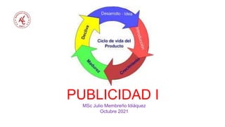 PUBLICIDAD I
MSc Julio Membreño Idiáquez
Octubre 2021
 